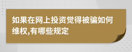 如果在网上投资觉得被骗如何维权,有哪些规定