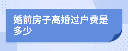 婚前房子离婚过户费是多少
