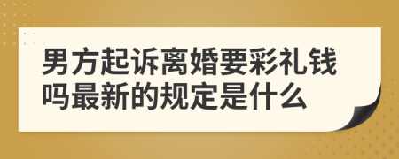 男方起诉离婚要彩礼钱吗最新的规定是什么