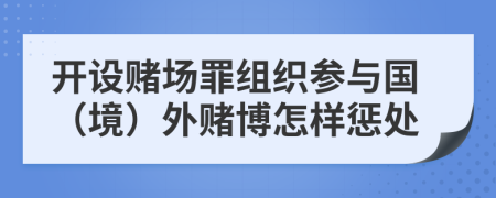 开设赌场罪组织参与国（境）外赌博怎样惩处