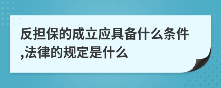 反担保的成立应具备什么条件,法律的规定是什么