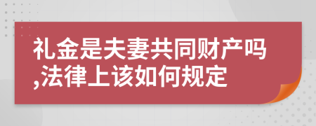 礼金是夫妻共同财产吗,法律上该如何规定