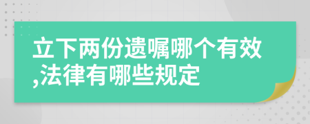 立下两份遗嘱哪个有效,法律有哪些规定