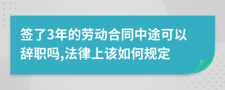 签了3年的劳动合同中途可以辞职吗,法律上该如何规定