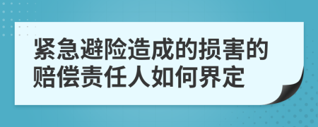 紧急避险造成的损害的赔偿责任人如何界定