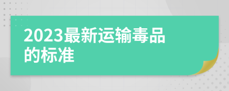 2023最新运输毒品的标准