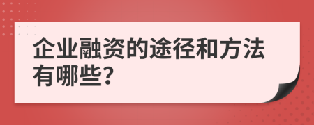 企业融资的途径和方法有哪些？