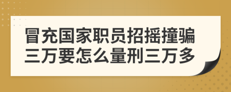 冒充国家职员招摇撞骗三万要怎么量刑三万多