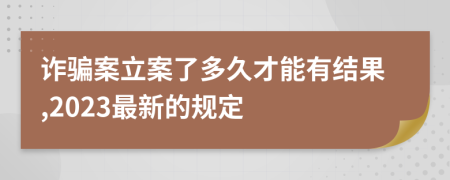 诈骗案立案了多久才能有结果,2023最新的规定