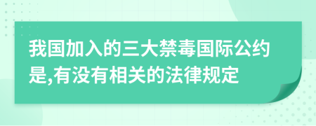 我国加入的三大禁毒国际公约是,有没有相关的法律规定