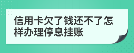 信用卡欠了钱还不了怎样办理停息挂账