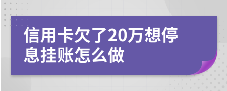 信用卡欠了20万想停息挂账怎么做