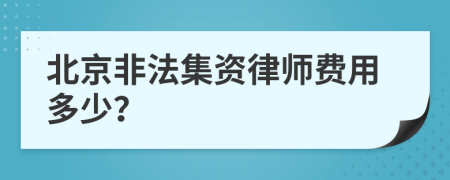 北京非法集资律师费用多少？