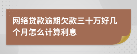 网络贷款逾期欠款三十万好几个月怎么计算利息