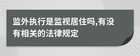 监外执行是监视居住吗,有没有相关的法律规定