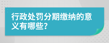 行政处罚分期缴纳的意义有哪些？