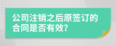 公司注销之后原签订的合同是否有效？