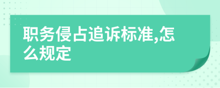 职务侵占追诉标准,怎么规定