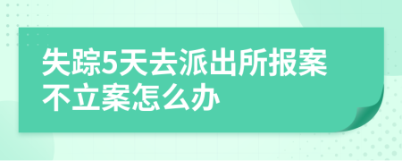 失踪5天去派出所报案不立案怎么办