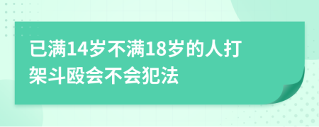 已满14岁不满18岁的人打架斗殴会不会犯法