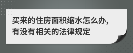 买来的住房面积缩水怎么办,有没有相关的法律规定