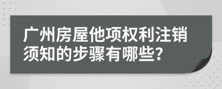 广州房屋他项权利注销须知的步骤有哪些？