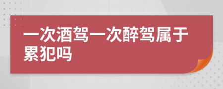 一次酒驾一次醉驾属于累犯吗