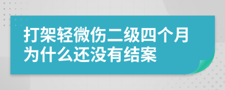 打架轻微伤二级四个月为什么还没有结案