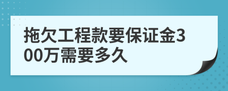 拖欠工程款要保证金300万需要多久