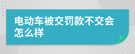 电动车被交罚款不交会怎么样