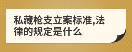 私藏枪支立案标准,法律的规定是什么