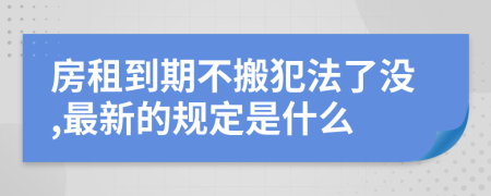 房租到期不搬犯法了没,最新的规定是什么