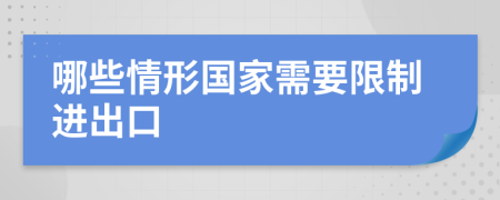 哪些情形国家需要限制进出口