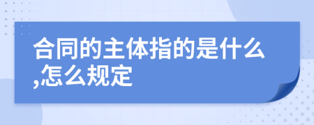 合同的主体指的是什么,怎么规定