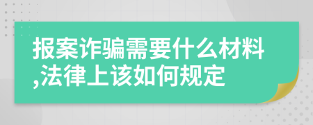 报案诈骗需要什么材料,法律上该如何规定