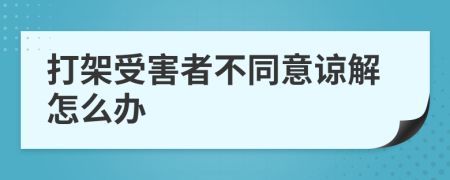 打架受害者不同意谅解怎么办