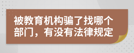 被教育机构骗了找哪个部门，有没有法律规定