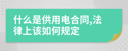 什么是供用电合同,法律上该如何规定