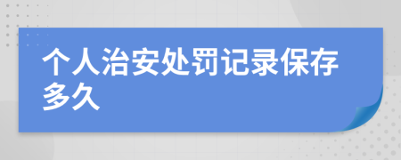 个人治安处罚记录保存多久