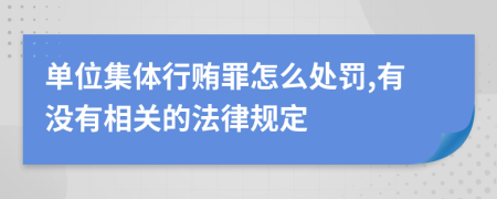 单位集体行贿罪怎么处罚,有没有相关的法律规定