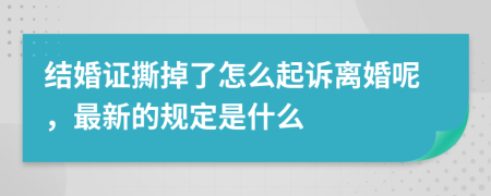 结婚证撕掉了怎么起诉离婚呢，最新的规定是什么