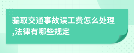 骗取交通事故误工费怎么处理,法律有哪些规定