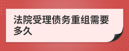 法院受理债务重组需要多久