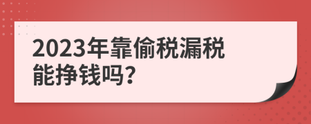 2023年靠偷税漏税能挣钱吗？