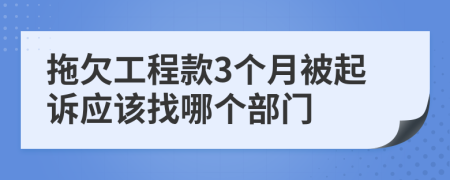 拖欠工程款3个月被起诉应该找哪个部门