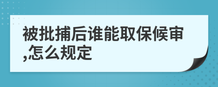 被批捕后谁能取保候审,怎么规定