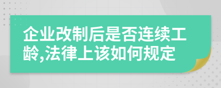 企业改制后是否连续工龄,法律上该如何规定