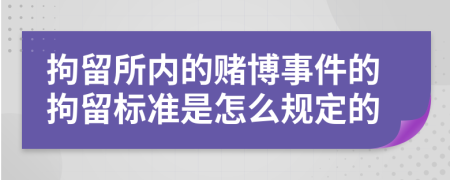 拘留所内的赌博事件的拘留标准是怎么规定的