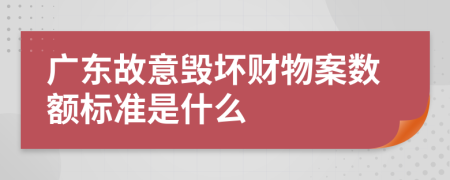 广东故意毁坏财物案数额标准是什么