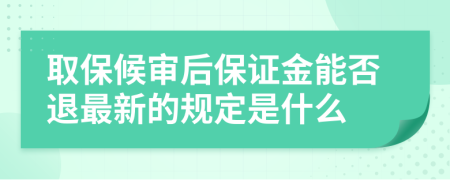 取保候审后保证金能否退最新的规定是什么